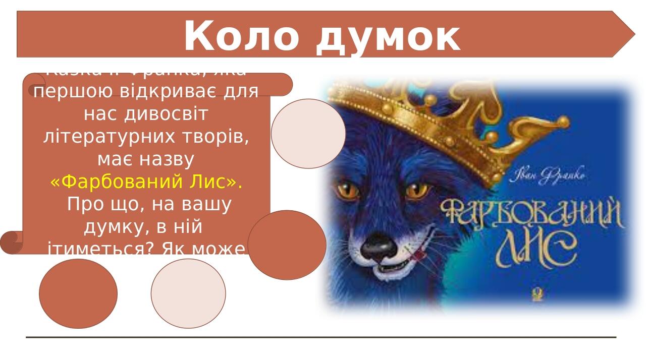 Коло думок Казка І. Франка, яка першою відкриває для нас дивосвіт літературних творів, має назву «Фарбований Лис». Про що, на вашу думку, в ній іти...