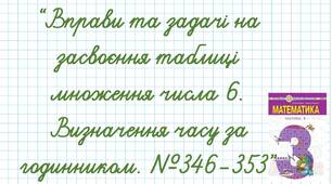 Вправи та задачі на засвоєння таблиці множення числа 6. Визначення часу за годинником. №346-353