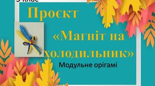 Проєкт «Патріотичний сувенір (магніт на холодильник)» 5 клас. Основна технологія: модульне орігамі. 4 уроки.