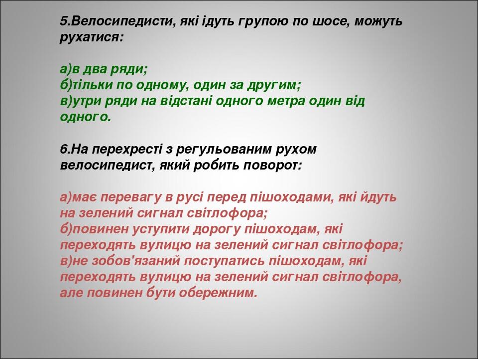 5.Велосипедисти, які ідуть групою по шосе, можуть рухатися: а)в два ряди; б)тільки по одному, один за другим; в)утри ряди на відстані одного метра ...