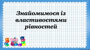Презентація на тему "Знайомимось з властивостями рівностей."