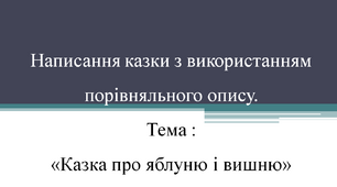 Написання казки з використанням порівняльного опису. Тема : «Казка про яблуню і вишню»