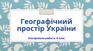 Контрольна робота з теми "Вступ. Географічний простір України", 8 клас