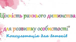 Консультація для батьків "Цінність раннього дитинства для розвитку особистості"