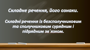 Складне речення, його ознаки. Складні речення з безсполучниковим та сполучниковим сурядним і підрядним зв'язком.