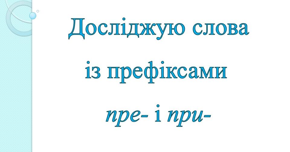 Досліджую слова із префіксами пре- і при- | Презентація. Українська мова
