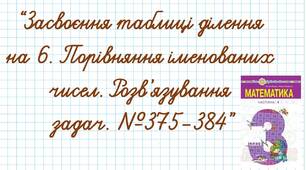 Засвоєння таблиці ділення на 6. Порівняння іменованих чисел. Розв’язування задач. №375-384
