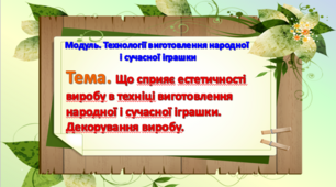 Урок 15-16. Тема. Що сприяє естетичності виробу в техніці виготовлення народної і сучасної іграшки.