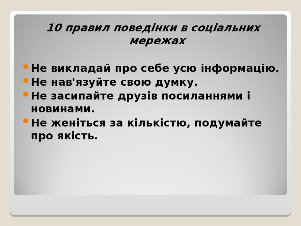 10 правил поведінки в соціальних мережах Не викладай про себе усю інформацію. Не нав'язуйте свою думку. Не засипайте друзів посиланнями і новинами....