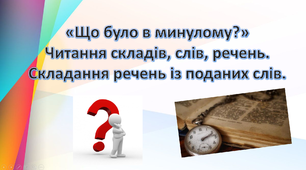 Читання складів,слів, речень. складання речень із поданих слів. Бесіда «Що було в минулому»