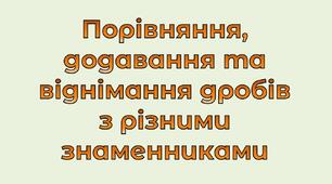 Основна властивість дробу. Порівняння, додавання та віднімання дробів з різними знаменниками _ КР
