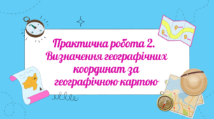 Практична робота 2.  Визначення географічних координат за географічною картою.