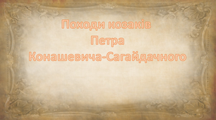 Презентація "Походи козаків  Петра Конашевича-Сагайдачного"