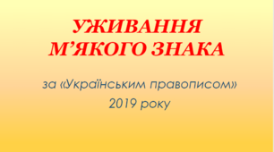 Презентація "УЖИВАННЯ  М’ЯКОГО ЗНАКА" (за «Українським правописом»  2019 року)