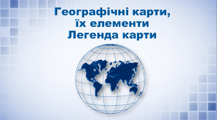 Презентація з географії 6 клас. "Географічні карти, їх елементи. Легенда карти"