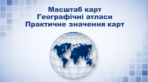 Презентація з географії 6 клас. "Масштаб карт. Географічні атласи. Практичне значення карт"