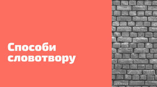  Способи словотвору. Зміни приголосних при творенні слів.