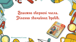Презентація+конспект до уроку "Взаємно обернені числа. Ділення звичайних дробів"
