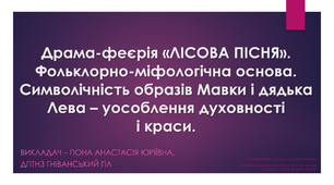 Презентація до теми «Драма-феєрія «ЛІСОВА ПІСНЯ». Фольклорно-міфологічна основа. Символічність образів Мавки і дядька Лева – уособлення духовності і краси».