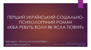 Презентація до теми «Перший український соціально-психологічний роман «ХІБА РЕВУТЬ ВОЛИ ЯК ЯСЛА ПОВНІ?» (1, 4 частини)».