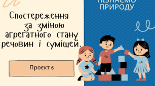 Проєкт 6 "Спостереження за зміною агрегатного стану речовин і сумішей"