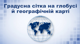 Презентація з географії 6 клас. "Градусна сітка на глобусі й географічній карті"