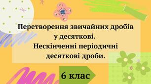 Презентація "Перетворення звичайних дробів у десяткові.  Нескінченні періодичні десяткові дроби" 6 клас + ВІДЕО