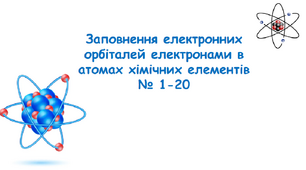 Презентація "Заповнення електронних орбіталей електронами в атомах хімічних елементів  № 1-20"