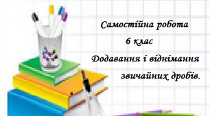 Самостійна робота.Додавання і віднімання звичайних дробів