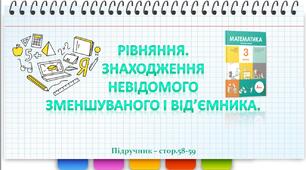 Презентація до уроку математики -  РІВНЯННЯ. ЗНАХОДЖЕННЯ НЕВІДОМОГО ЗМЕНШУВАНОГО І ВІД’ЄМНИКА (3 клас)