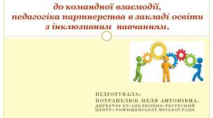 Презентація- Психологічна готовність вчителя до командної взаємодії, педагогіка партнерства в закладі освіти з інклюзивним  навчанням.