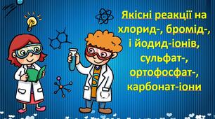Якісні реакції на хлорид-, бромід-, і йодид-іонів, сульфат-, ортофосфат-, карбонат-іони