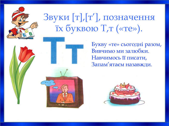 Звуки [т],[т'], позначення їх буквою Т,т («те»).