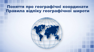 Презентація з географії 6 клас. "Поняття про географічні координати. Правила відліку географічної широти та географічної довготи"