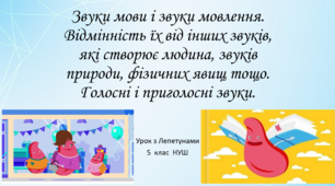 5 клас НУШ. Урок з Лепетунами. Звуки мови і звуки мовлення.Відмінність їх від інших звуків, які створює людина, звуків природи, фізичних явищ тощо.Голосні і приголосні звуки.