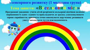 Сенсорний розвиток (1 молодша група) Тема заняття: «Веселковий міст»