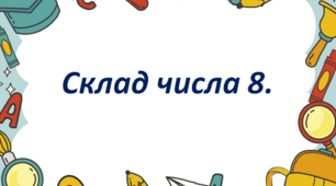 Склад числа 8. Вправи на добір невідомого доданку.