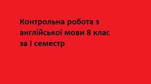 Контрольна робота з англійської мови 8 клас за І семестр
