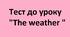 Тест до уроку  "The weather "