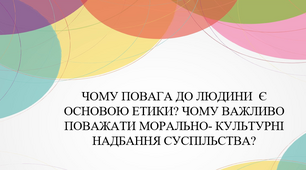 Тема: Чому повага до людини  є основою етики? Чому важливо поважати морально- культурні надбання суспільства?