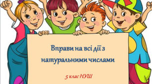 Презентація до уроку: "Вправи на всі дії з натуральними числами"