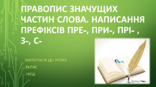 Правопис значущих частин слова. Написання префіксів пре-, при-, прі- , з-, с-.  5 клас НУШ (матеріали до уроку)