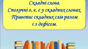 Презентація "Складні слова. Сполучні о, е, є у складних словах. Правопис складних слів   разом   і   з  дефісом", 6 клас.