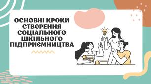 ОСНОВНІ КРОКИ СТВОРЕННЯ СОЦІАЛЬНОГО ШКІЛЬНОГО ПІДПРИЄМНИЦТВА