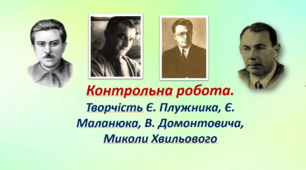 Контрольна робота. Творчість Є. Плужника, Є. Маланюка, В. Домонтовича,  М. Хвильового