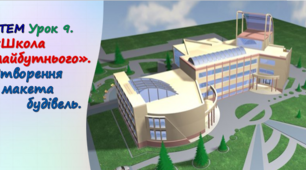 STEM Урок 9. Проєкт «Школа майбутнього». Ствоення макета будівель.