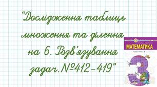 Дослідження таблиць множення та ділення на 6. Розв’язування задач.№412-419