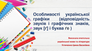 Особливості української графіки (відповідність звуків і графічних знаків, звук [ґ] і буква ґе )