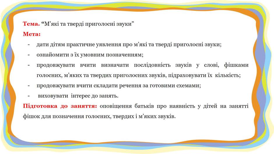 На зображенні може бути: текст «тема. "M' якi та тверди приголосни звуки" мета: дати д.тям практичне уявлення про M якi та тверди приголосн звуки; ознайомити 3 ix умовним позначенням; продовжувати вчити визначати послдовнсть звукив y слови, фишками голосних, M яких та твердих приголосних звукв, подраховувати"х клькисть; продовжувати вчити складати речення за готовими схемами; виховувати интерес до занять. пидготовка до заняття: оповщення батькв про наявнсть y дтей на занятт фишок для позначення голосних, твердих M яких звукв.»