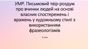 6 клас. УМР  Письмовий твір-роздум про вчинки людей на основі власних спостережень і вражень